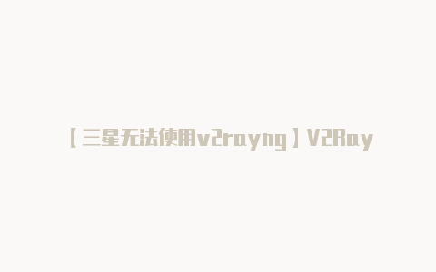 【三星无法使用v2rayng】V2RayNG 是一