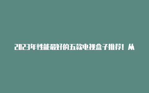 2023年性能最好的五款电视盒子推荐！从此告别烦人的会员和广告【v2rayng1.2.1】