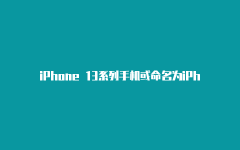 iPhone 13系列手机或命名为iPhone 12s “刘海”面积缩小实现Face ID【v2rayng什么软件】