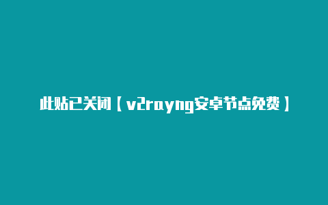 此贴已关闭【v2rayng安卓节点免费】