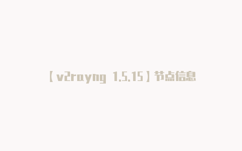 【v2rayng 1.5.15】节点信息通常会在你购-v2rayng