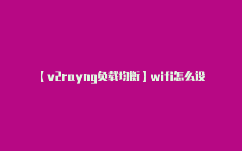 【v2rayng负载均衡】wifi怎么设置密码 wifi设置密码的方法