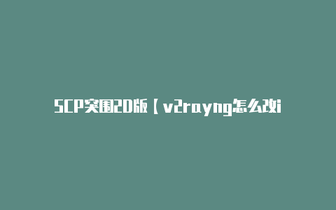 SCP突围2D版【v2rayng怎么改ip】-v2rayng