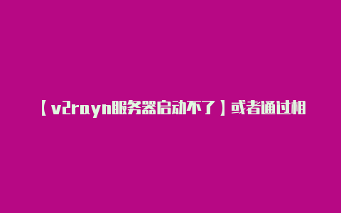 【v2rayn服务器启动不了】或者通过相关社区论坛