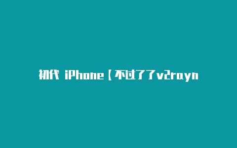 初代 iPhone【不过了了v2rayng】-v2rayng