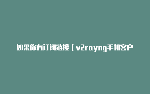 如果你有订阅链接【v2rayng手机客户端】