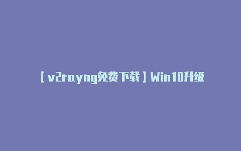 【v2rayng免费下载】Win10升级不香了：v2004最新版份额仅为116％