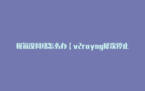 极氪没网络怎么办【v2rayng屡次停止运行】