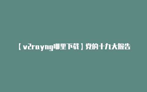 【v2rayng哪里下载】党的十九大报告-葡语中文版-v2rayng