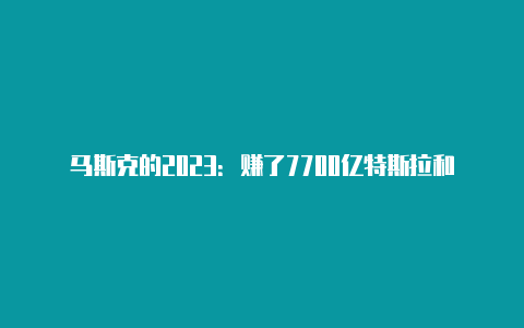 马斯克的2023：赚了7700亿特斯拉和SpaceX很风光推特却估值减半【v2rayng购买】