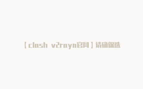 【clash v2rayn官网】请确保选择合法合规的