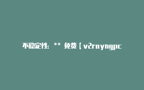 不稳定性：** 免费【v2rayngpc端怎么一直运行】