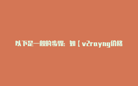 以下是一般的步骤：如【v2rayng价格】