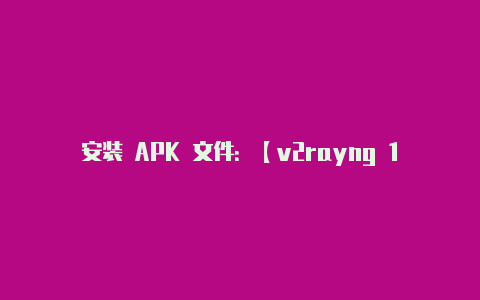 安装 APK 文件：【v2rayng 1.1.15】