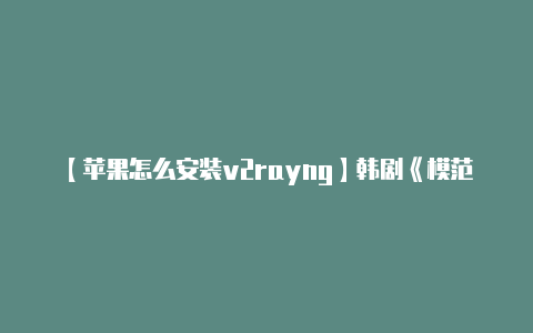 【苹果怎么安装v2rayng】韩剧《模范出租车》全集中字网盘下载高清观看