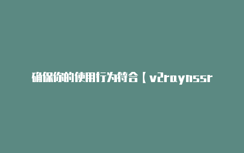 确保你的使用行为符合【v2raynssr】