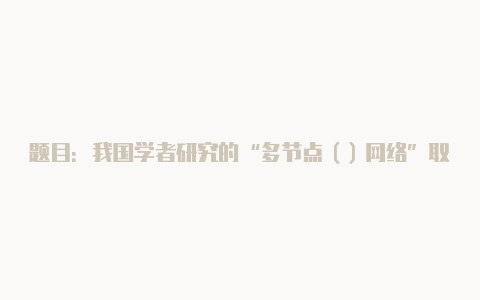 题目：我国学者研究的“多节点（）网络”取得基础性突破。【linux安装v2rayn】