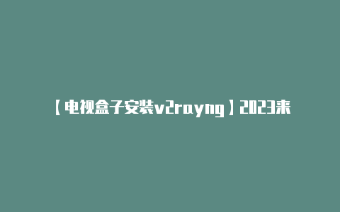 【电视盒子安装v2rayng】2023来了IDEA最新激活码(2022年专业版)-v2rayng