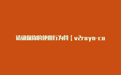 请确保你的使用行为符【v2rayn-core怎么用】