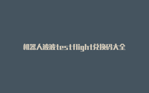 机器人波波testflight兑换码大全 机器人波波ios安装方法介绍【v2rayn怎么开启全局代理】