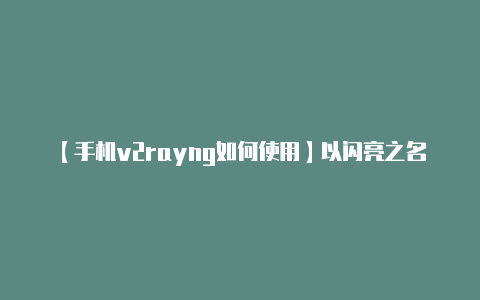 【手机v2rayng如何使用】以闪亮之名邀请码是什么 以闪亮之名邀请码介绍-v2rayng