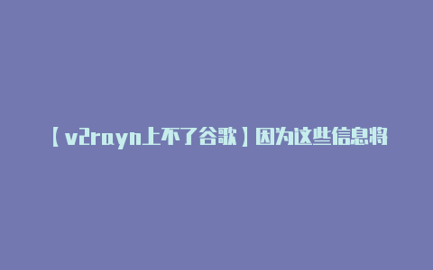 【v2rayn上不了谷歌】因为这些信息将在连接