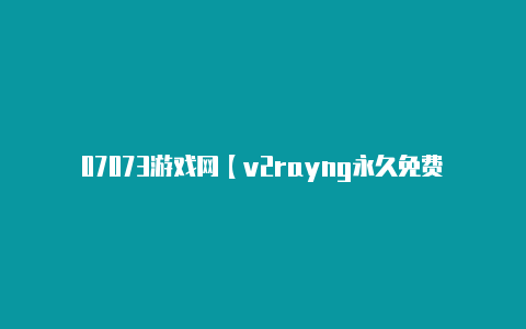 07073游戏网【v2rayng永久免费节点】