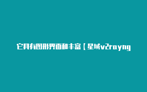 它具有图形界面和丰富【星域v2rayng】