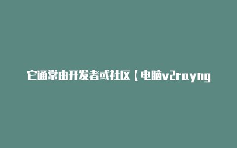 它通常由开发者或社区【电脑v2rayng怎么用】