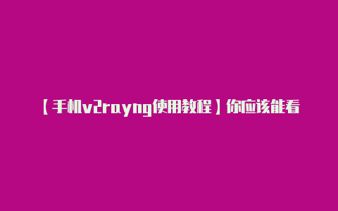 【手机v2rayng使用教程】你应该能看到刚刚添加