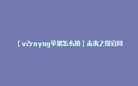 【v2rayng苹果怎么用】未来之役官网充值入口在哪 充值方式分享