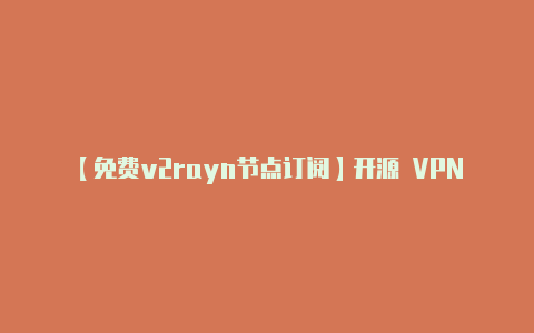 【免费v2rayn节点订阅】开源 VPN 帮助俄罗斯用户绕过封锁