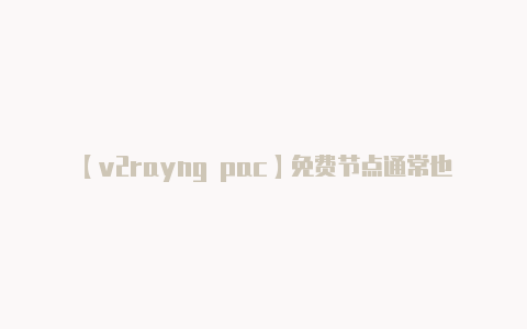 【v2rayng pac】免费节点通常也可能会