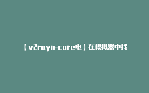 【v2rayn-core电】在模拟器中找到下载好