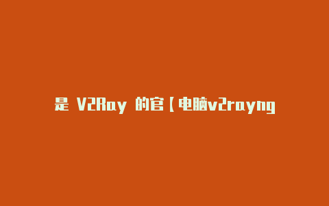 是 V2Ray 的官【电脑v2rayng用qq】