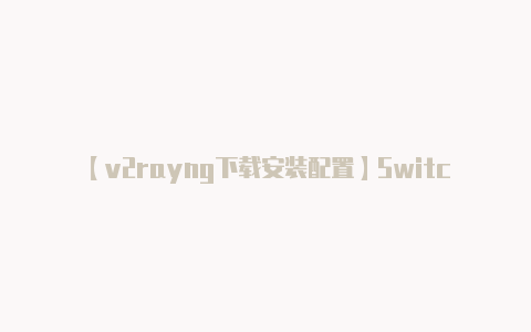 【v2rayng下载安装配置】Switch全系告破 官方说明书发布下载：手把手教你如何操作