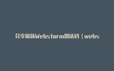 分享最新Webstorm激活码（webstorm2023永久激活码）【v2rayngipv6】