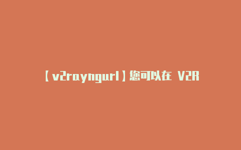 【v2rayngurl】您可以在 V2Ray