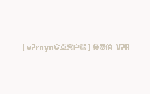 【v2rayn安卓客户端】免费的 V2Ray-v2rayng