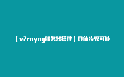 【v2rayng服务器搭建】具体步骤可能因不同的