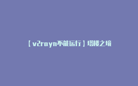 【v2rayn不能运行】塔楼之境