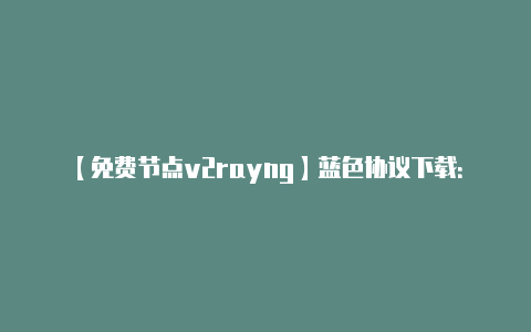 【免费节点v2rayng】蓝色协议下载：万代启动器全版本下载方法