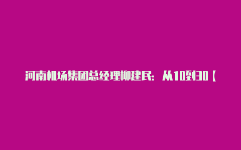 河南机场集团总经理柳建民：从10到30【v2rayn端口】-v2rayng