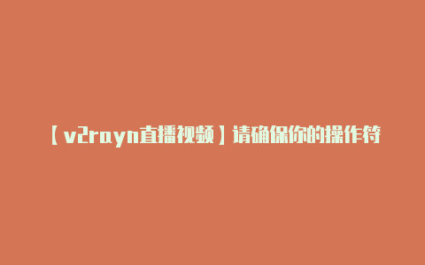 【v2rayn直播视频】请确保你的操作符合当