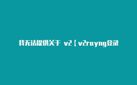 我无法提供关于 v2【v2rayng登录】-v2rayng