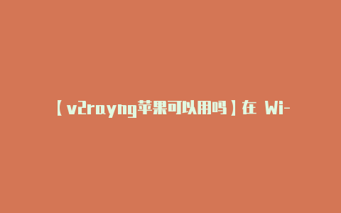 【v2rayng苹果可以用吗】在 Wi-Fi 设置