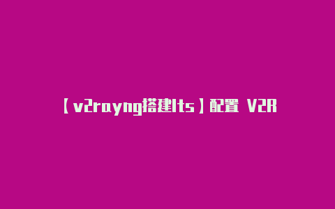 【v2rayng搭建lts】配置 V2Ray：*-v2rayng