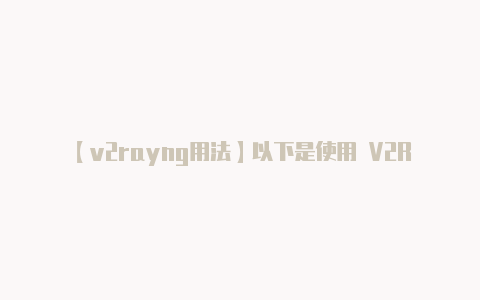 【v2rayng用法】以下是使用 V2Ra