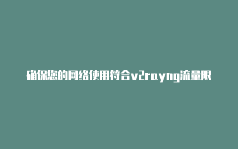 确保您的网络使用符合v2rayng流量限制