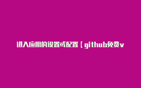 进入应用的设置或配置【github免费v2rayng节点】